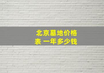 北京墓地价格表 一年多少钱